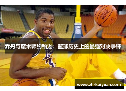 乔丹与魔术师约翰逊：篮球历史上的最强对决争锋