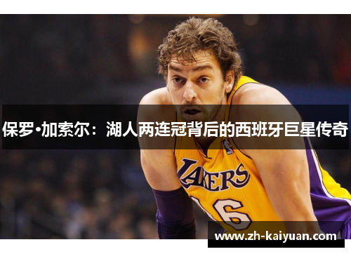 保罗·加索尔：湖人两连冠背后的西班牙巨星传奇